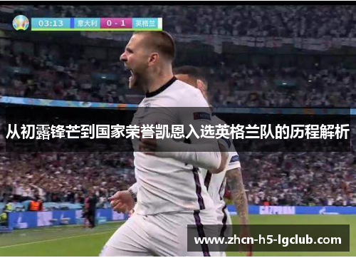 从初露锋芒到国家荣誉凯恩入选英格兰队的历程解析