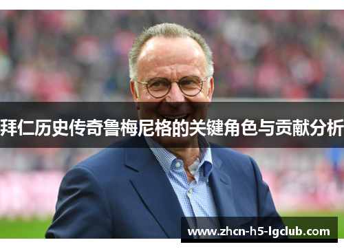 拜仁历史传奇鲁梅尼格的关键角色与贡献分析