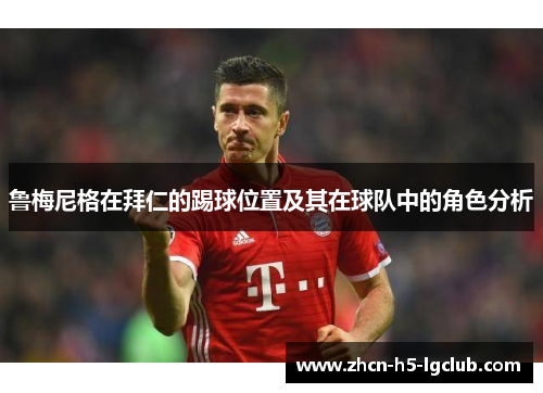 鲁梅尼格在拜仁的踢球位置及其在球队中的角色分析