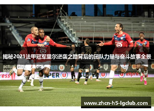 揭秘2021法甲冠军里尔逆袭之路背后的团队力量与奋斗故事全景 揭秘2021法甲冠军里尔逆袭之路背后的团队力量与奋斗故事全景