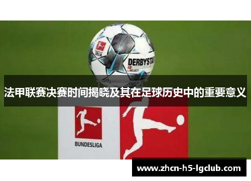 法甲联赛决赛时间揭晓及其在足球历史中的重要意义