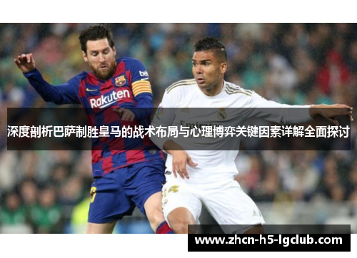 深度剖析巴萨制胜皇马的战术布局与心理博弈关键因素详解全面探讨 深度剖析巴萨制胜皇马的战术布局与心理博弈关键因素详解全面探讨