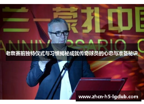 老詹赛前独特仪式与习惯揭秘成就传奇球员的心态与准备秘诀 老詹赛前独特仪式与习惯揭秘成就传奇球员的心态与准备秘诀