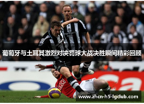 葡萄牙与土耳其激烈对决罚球大战决胜瞬间精彩回顾 葡萄牙与土耳其激烈对决罚球大战决胜瞬间精彩回顾