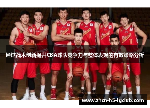 通过战术创新提升CBA球队竞争力与整体表现的有效策略分析