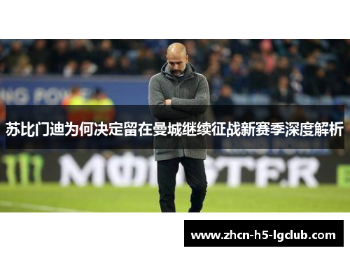 苏比门迪为何决定留在曼城继续征战新赛季深度解析