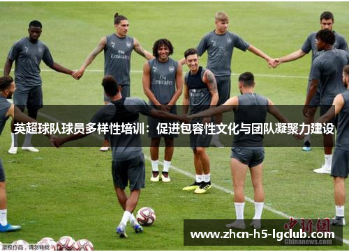 英超球队球员多样性培训：促进包容性文化与团队凝聚力建设