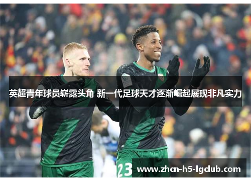 英超青年球员崭露头角 新一代足球天才逐渐崛起展现非凡实力