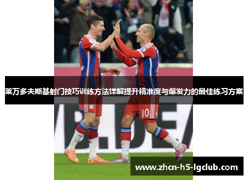 莱万多夫斯基射门技巧训练方法详解提升精准度与爆发力的最佳练习方案