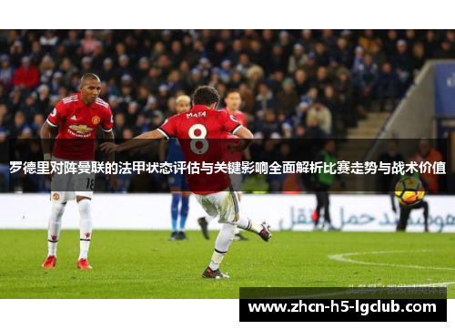 罗德里对阵曼联的法甲状态评估与关键影响全面解析比赛走势与战术价值 罗德里对阵曼联的法甲状态评估与关键影响全面解析比赛走势与战术价值