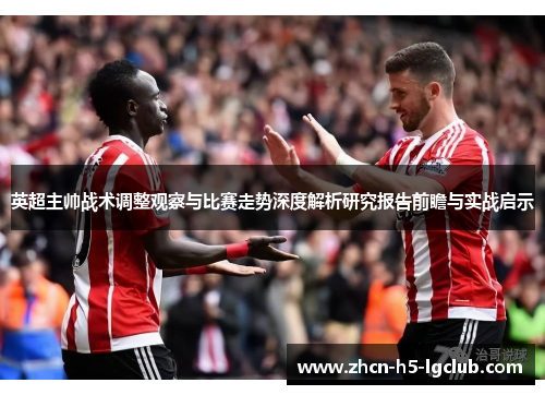 英超主帅战术调整观察与比赛走势深度解析研究报告前瞻与实战启示