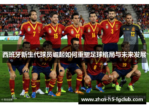 西班牙新生代球员崛起如何重塑足球格局与未来发展 西班牙新生代球员崛起如何重塑足球格局与未来发展