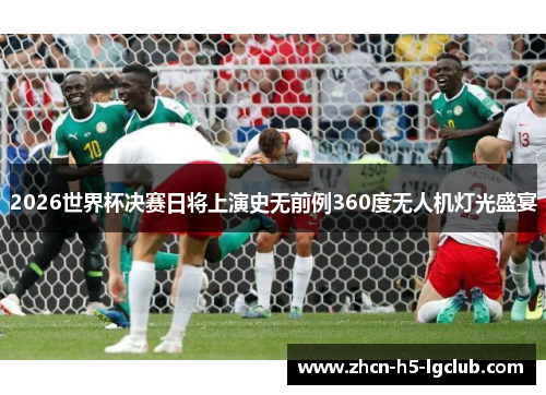 2026世界杯决赛日将上演史无前例360度无人机灯光盛宴