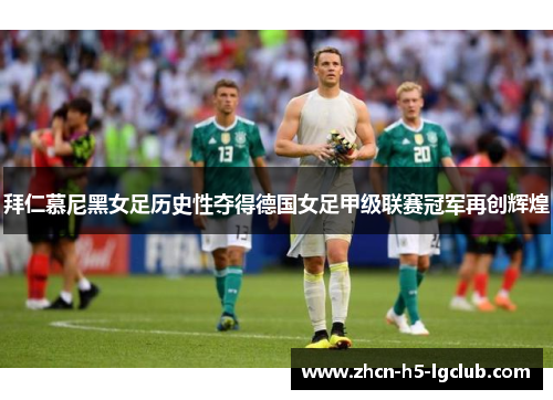 拜仁慕尼黑女足历史性夺得德国女足甲级联赛冠军再创辉煌