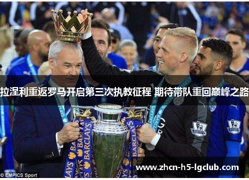 拉涅利重返罗马开启第三次执教征程 期待带队重回巅峰之路