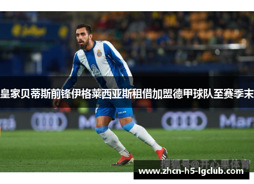 皇家贝蒂斯前锋伊格莱西亚斯租借加盟德甲球队至赛季末