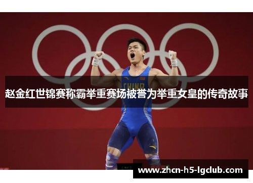 赵金红世锦赛称霸举重赛场被誉为举重女皇的传奇故事