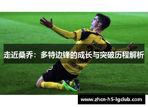 走近桑乔：多特边锋的成长与突破历程解析
