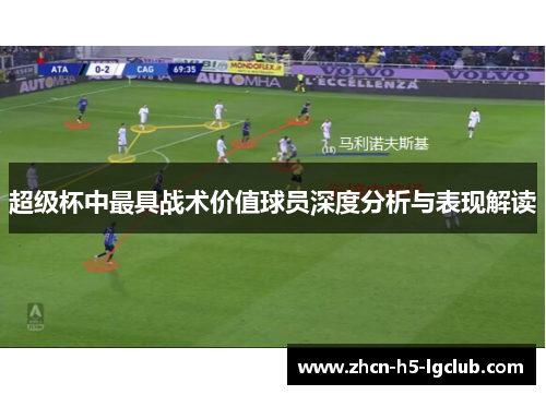 超级杯中最具战术价值球员深度分析与表现解读
