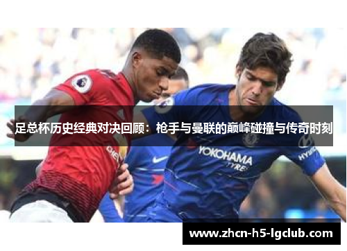 足总杯历史经典对决回顾：枪手与曼联的巅峰碰撞与传奇时刻