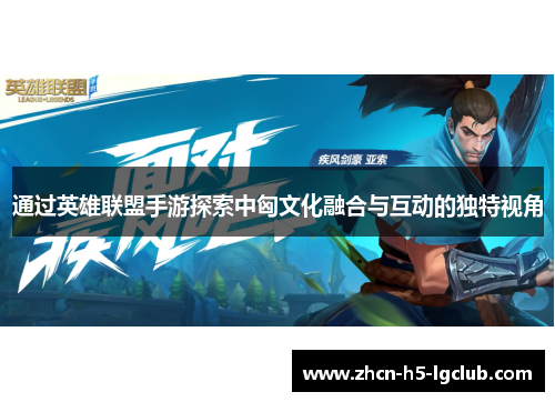 通过英雄联盟手游探索中匈文化融合与互动的独特视角