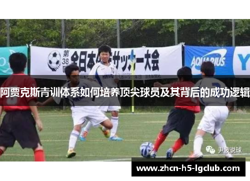 阿贾克斯青训体系如何培养顶尖球员及其背后的成功逻辑 阿贾克斯青训体系如何培养顶尖球员及其背后的成功逻辑