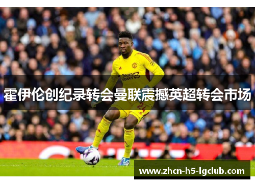 霍伊伦创纪录转会曼联震撼英超转会市场 霍伊伦创纪录转会曼联震撼英超转会市场