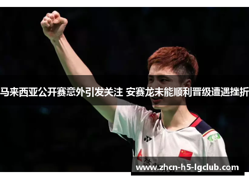 马来西亚公开赛意外引发关注 安赛龙未能顺利晋级遭遇挫折 马来西亚公开赛意外引发关注 安赛龙未能顺利晋级遭遇挫折