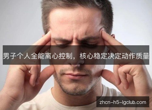 男子个人全能离心控制，核心稳定决定动作质量