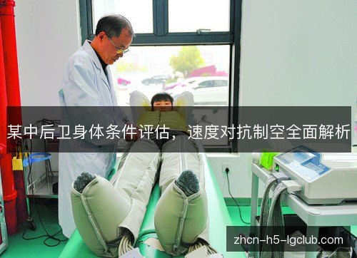 某中后卫身体条件评估,速度对抗制空全面解析 某中后卫身体条件评估,速度对抗制空全面解析